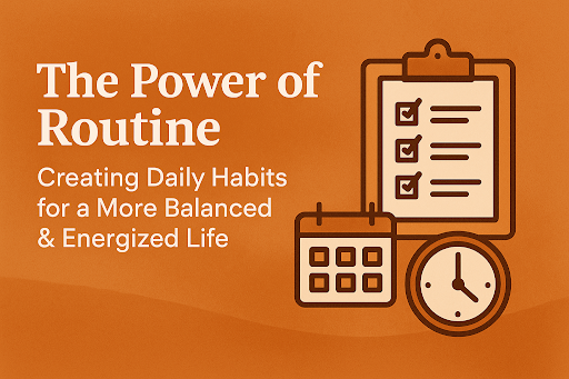 The Power of Routine: Creating Daily Habits for a More Balanced & Energized Life